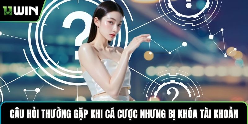 Câu hỏi thường gặp khi cá cược nhưng bị khóa tài khoản