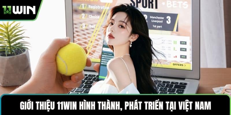 Giới thiệu 11WIN hình thành, phát triển tại Việt Nam
