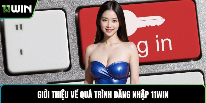 Giới thiệu về quá trình đăng nhập 11WIN