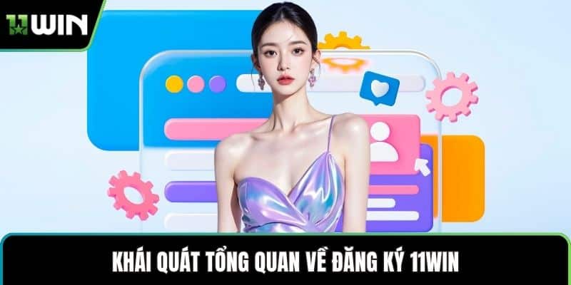 Khái quát tổng quan về đăng ký 11WIN