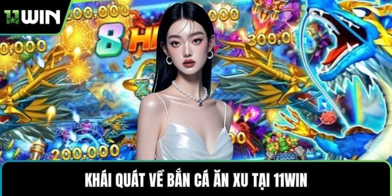 Khái quát về bắn cá ăn xu tại 11WIN