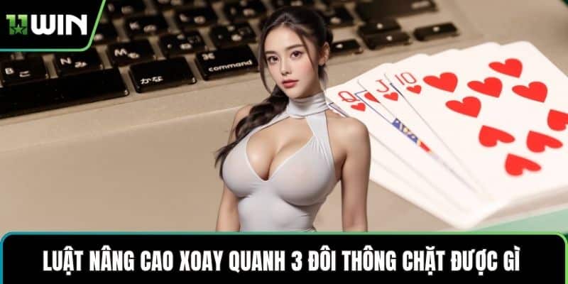 Luật nâng cao xoay quanh 3 đôi thông chặt được gì