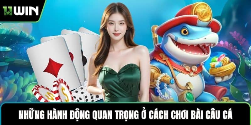 Những hành động quan trọng ở cách chơi bài câu cá