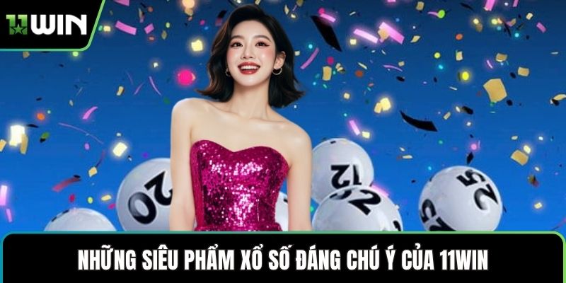 Những siêu phẩm xổ số đáng chú ý của 11WIN