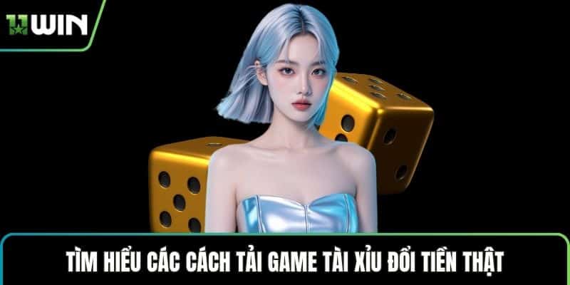 Tìm hiểu các cách tải game tài xỉu đổi tiền thật