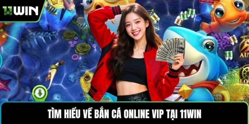 Tìm hiểu về bắn cá online vip tại 11WIN