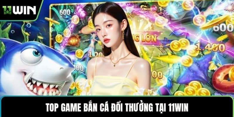 Top game bắn cá đổi thưởng tại 11WIN