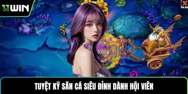 Tuyệt kỹ săn cá siêu đỉnh dành hội viên